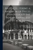 An Edict ... Fixing a Maximum of Prices Throughout the Roman Empire [Ed. by W.M. Leake]