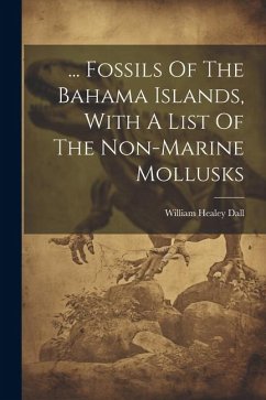 ... Fossils Of The Bahama Islands, With A List Of The Non-marine Mollusks - Dall, William Healey
