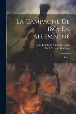 La Campagne De 1805 En Allemagne: Ulm... - Alombert, Paul Claude; Colin, Jean-Lambert-Alphonse
