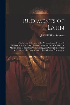 Rudiments of Latin: With Special Reference to the Nomenclature of the U.S. Pharmacopoeia, the National Formulary, and the Text-books in Ma - Sturmer, Julius William