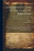 The Constitution Of The State Of Arkansas: Framed And Adopted By The Convention Which Assembled At Little Rock, July 14, 1874, And Ratified By The Peo