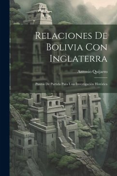 Relaciones De Bolivia Con Inglaterra: Puntos De Partida Para Una Investigación Histórica - Quijarro, Antonio