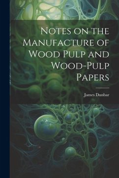 Notes on the Manufacture of Wood Pulp and Wood-pulp Papers - Dunbar, James