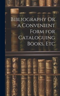 Bibliography Or - a Convenient Form for Cataloguing Books, Etc - Anonymous