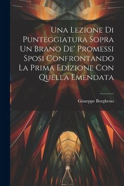 Una Lezione Di Punteggiatura Sopra Un Brano De' Promessi Sposi Confrontando La Prima Edizione Con Quella Emendata - Borghesio, Giuseppe