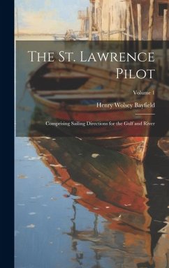 The St. Lawrence Pilot: Comprising Sailing Directions for the Gulf and River; Volume 1 - Bayfield, Henry Wolsey