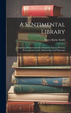 A Sentimental Library: Comprising Books Formerly Owned by Famous Writers, Presentation Copies, Manuscripts, and Drawings - Smith, Harry Bache