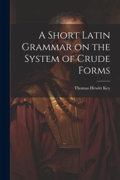 A Short Latin Grammar on the System of Crude Forms - Key, Thomas Hewitt