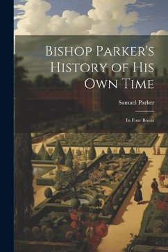 Bishop Parker's History of His Own Time: In Four Books - Parker, Samuel