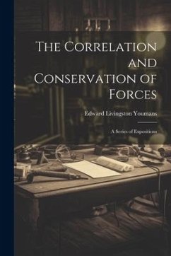 The Correlation and Conservation of Forces: A Series of Expositions - Youmans, Edward Livingston