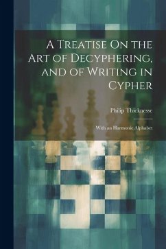 A Treatise On the Art of Decyphering, and of Writing in Cypher: With an Harmonic Alphabet - Thicknesse, Philip