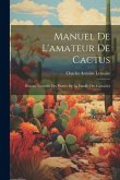 Manuel de l'amateur de cactus; histoire naturelle des plantes de la famille des cactace&#769;es