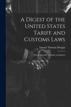 A Digest of the United States Tariff and Customs Laws: With a Schedule of Duties on Imports - Morgan, Samuel Thomas