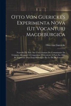 Otto Von Guericke's Experimenta Nova (ut Vocantur) Magdeburgica: Nouvelle Éd. Pub. Sur L'autorisation Du Commissaire De L'empire Allemand À L'expositi - Guericke, Otto Von