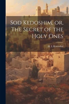 Sod Kedoshim, or, The Secret of the Holy Ones - L, Rosenthal H.