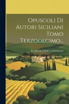 Opuscoli Di Autori Siciliani Tomo Terzodecimo... - Castello, D. Gioachimo