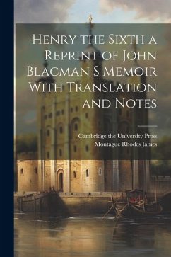 Henry the Sixth a Reprint of John Blacman s Memoir With Translation and Notes - James, Montague Rhodes