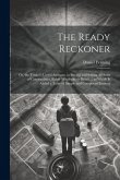 The Ready Reckoner: Or, the Trader's Useful Assistant, in Buying and Selling All Sorts of Commodities, Either Wholesale or Retail ... to W