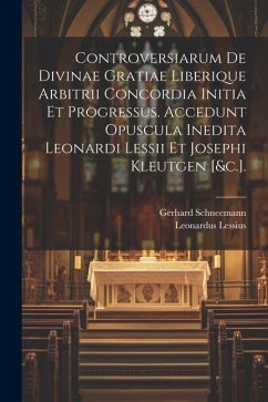 Controversiarum De Divinae Gratiae Liberique Arbitrii Concordia Initia Et Progressus. Accedunt Opuscula Inedita Leonardi Lessii Et Josephi Kleutgen [& - Schneemann, Gerhard; Lessius, Leonardus