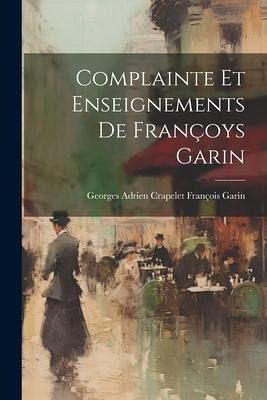 Complainte et Enseignements de Françoys Garin Complainte et Enseignements de Françoys Garin