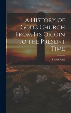 A History of God's Church From Its Origin to the Present Time - Pond, Enoch