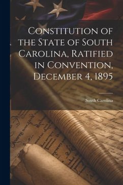 Constitution of the State of South Carolina, Ratified in Convention, December 4, 1895 - Carolina, South
