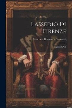 L'assedio Di Firenze: Capitoli XXX - Guerrazzi, Francesco Domenico