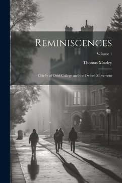 Reminiscences: Chiefly of Oriel College and the Oxford Movement; Volume 1 - Mozley, Thomas