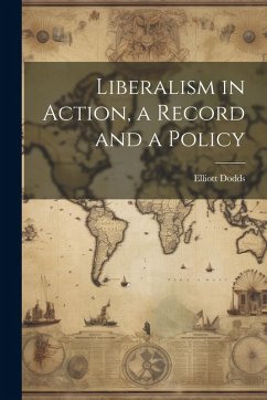 Liberalism in Action, a Record and a Policy - Dodds, Elliott