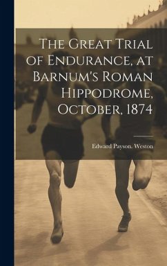 The Great Trial of Endurance, at Barnum's Roman Hippodrome, October, 1874 - Weston, Edward Payson