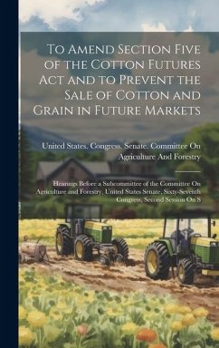 To Amend Section Five of the Cotton Futures Act and to Prevent the Sale of Cotton and Grain in Future Markets: Hearings Before a Subcommittee of the C