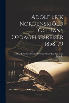 Adolf Erik Nordenskiöld Og Hans Opdagelsesreiser 1858-79: Samt En Levnetsbeskrivelse Af 