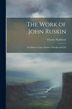The Work of John Ruskin: Its Influence Upon Modern Thought and Life - Waldstein, Charles