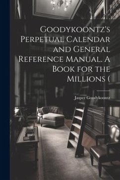 Goodykoontz's Perpetual Calendar and General Reference Manual. A Book for the Millions ( - Goodykoontz, Jasper