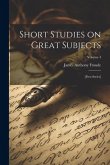 Short Studies on Great Subjects: [first Series]; Volume 4