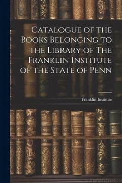 Catalogue of the Books Belonging to the Library of The Franklin Institute of the State of Penn - Institute (Philadelphia, Pa ). Franklin