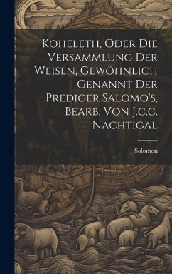 Koheleth, Oder Die Versammlung Der Weisen, Gewöhnlich Genannt Der Prediger Salomo's, Bearb. Von J.c.c. Nachtigal - (King )., Solomon