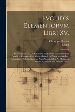 Evclidis Elementorvm Libri Xv.: Accessit Liber Xvi. De Solidorum Regularium Cuiuslibet Intra Quodlibet Comparatione. Omnes Perspicvis Demonstrationibu - Euclid; Clavius, Christoph