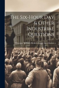 The Six-Hour Day & Other Industrial Questions - Leverhulme, Viscount William Hesketh