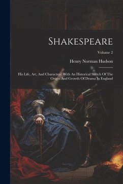 Shakespeare: His Life, Art, And Characters: With An Historical Sketch Of The Origin And Growth Of Drama In England; Volume 2 - Hudson, Henry Norman