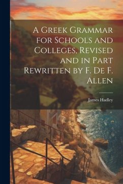 A Greek Grammar for Schools and Colleges, Revised and in Part Rewritten by F. De F. Allen - Hadley, James