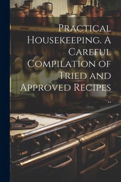 Practical Housekeeping. A Careful Compilation of Tried and Approved Recipes .. - Anonymous