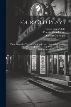 Four Old Plays: Three Interludes: Thersytes, Jack Jugler and Heywood's Pardoner and Frere: And Jocasta, a Tragedy by Gascoigne and Kin - Child, Francis James; Heywood, John; Gascoigne, George