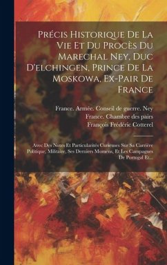 Précis Historique De La Vie Et Du Procès Du Marechal Ney, Duc D'elchingen, Prince De La Moskowa, Ex-pair De France: Avec Des Notes Et Particularités C