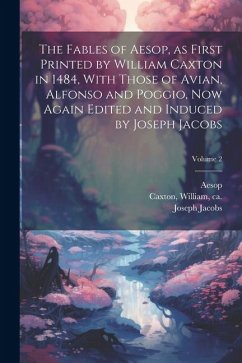 The Fables of Aesop, as First Printed by William Caxton in 1484, With Those of Avian, Alfonso and Poggio, Now Again Edited and Induced by Joseph Jacob - Jacobs, Joseph