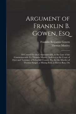 Argument of Franklin B. Gowen, Esq: Of Counsel for the Commonwealth, in the Case of the Commonwealth Vs. Thomas Munley, Indicted in the Court of Oyer - Gowen, Franklin Benjamin; Munley, Thomas