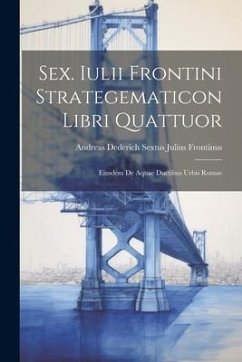 Sex. Iulii Frontini Strategematicon Libri Quattuor: Eiusdem De Aquae Ductibus Urbis Romae - Julius Frontinus, Andreas Dederich S.