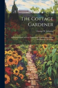 The Cottage Gardener: A Practical Guide in Every Department of Horticulture Rural and Domestic Economy - Johnson, George W.