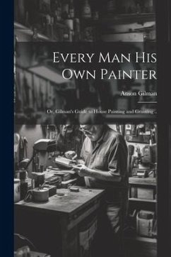 Every man his own Painter; or, Gilman's Guide to House Painting and Graining .. - Gilman, Anson [From Old Catalog]