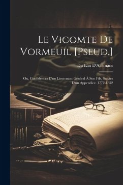 Le Vicomte De Vormeuil [Pseud.]: Ou, Confidences D'un Lieutenant Général À Son Fils, Suivies D'un Appendice. 1772-1852 - D'Allemans, Du Lau